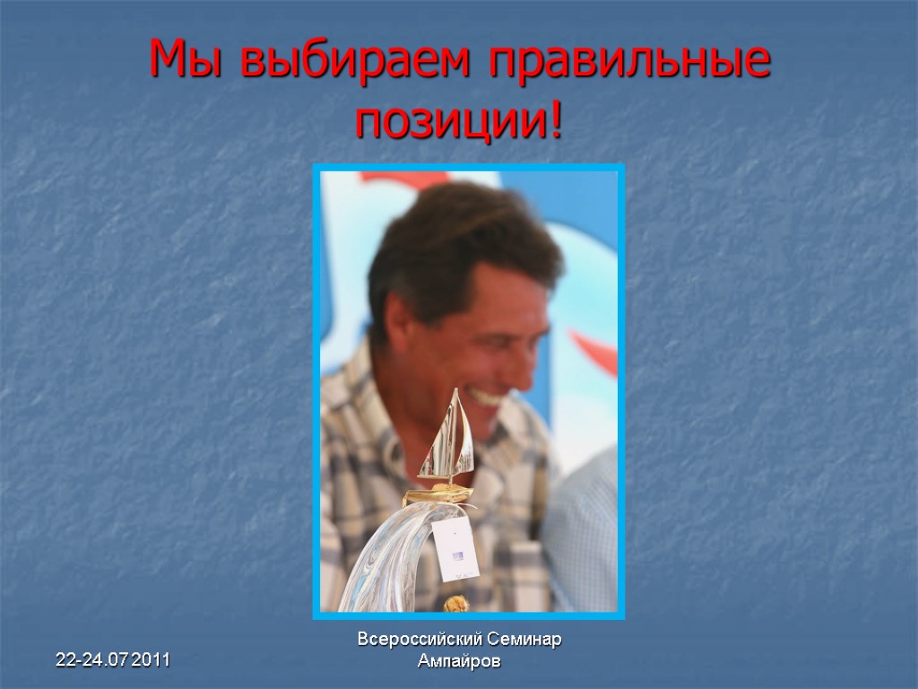 22-24.07 2011 Всероссийский Семинар Ампайров Мы выбираем правильные позиции!